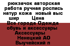 рюкзачок авторская работа ручная роспись натур.кожа  новый выс.31, шир.32, › Цена ­ 11 000 - Все города Одежда, обувь и аксессуары » Аксессуары   . Ненецкий АО,Выучейский п.